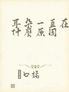 耳朵一直在响是什么原因