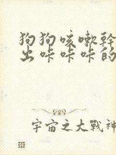 狗狗咳嗽干呕发出咔咔咔的声音呕吐