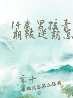 14岁男孩青春期叛逆期怎么办