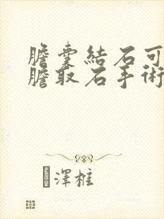 胆囊结石可以保胆取石手术吗