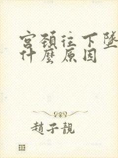 宫颈往下坠了怎什么原因