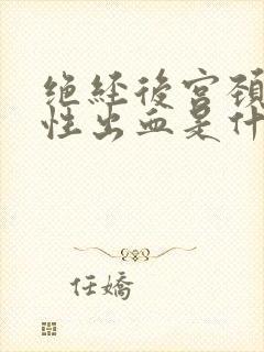 绝经后宫颈接触性出血是什么原因