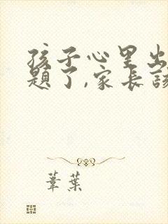 孩子心里出现问题了,家长该如何做