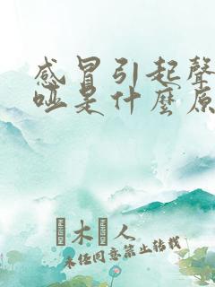 感冒引起声音嘶哑是什么原因造成的