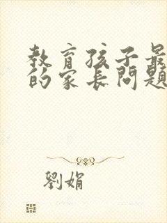 教育孩子最棘手的家长问题