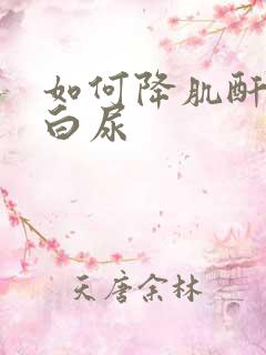 如何降肌酐和蛋白尿