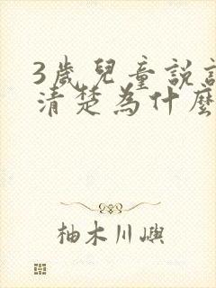 3岁儿童说话不清楚为什么