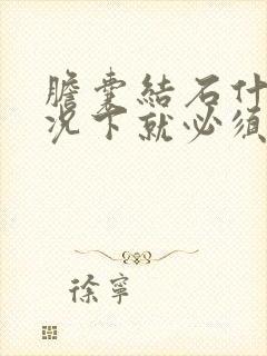 胆囊结石什么情况下就必须做手术了