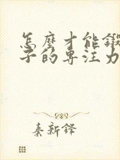 怎么才能锻炼孩子的专注力呢