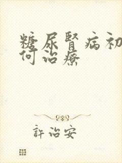 糖尿肾病初期如何治疗