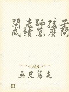 问老师孩子考试成绩怎么问