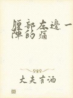 腹部左边一阵一阵的痛