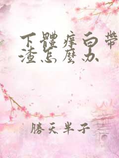 下体痒白带豆腐渣怎么办