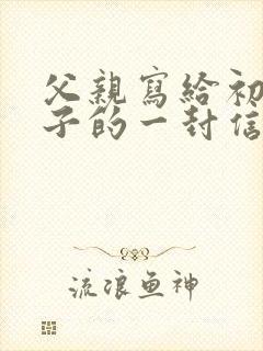 父亲写给初中儿子的一封信鼓励与期望