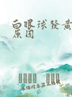 白眼球发黄什么原因