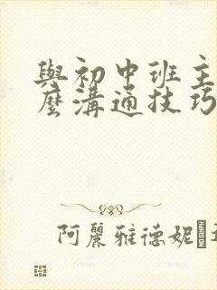 与初中班主任怎么沟通技巧