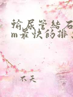 输尿管结石7mm最快的排出方法