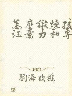 怎么锻炼孩子的注意力和专注力