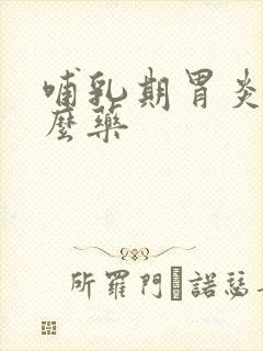 哺乳期胃炎吃什么药