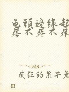 龟头边缘起小疙瘩不疼不痒