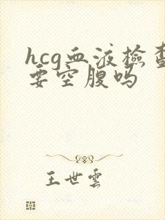 hcg血液检查要空腹吗