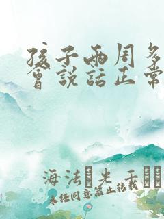 孩子两周多了不会说话正常吗