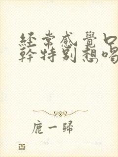 经常感觉口渴嘴干特别想喝水