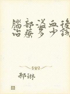 脑部溢血后遗症治疗多少钱