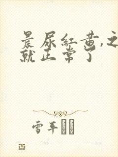 晨尿红黄,之后就正常了