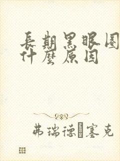 长期黑眼圈重是什么原因