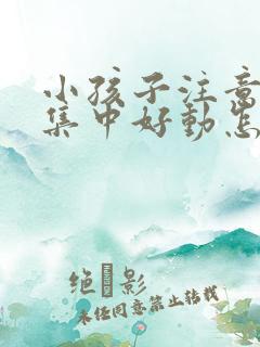 小孩子注意力不集中好动怎么办