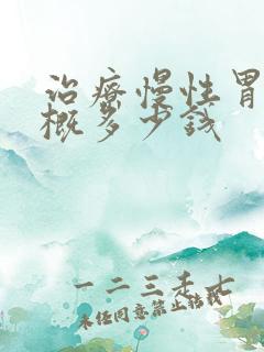 治疗慢性胃炎大概多少钱