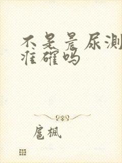 不是晨尿测怀孕准确吗