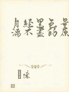 月经黑色量少淋漓不尽的原因