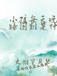 小孩每天晚上入睡困难是什么原因