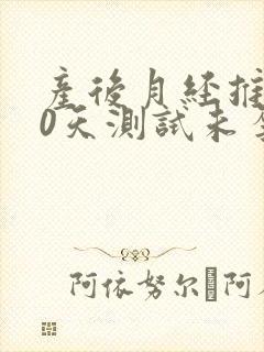 产后月经推迟10天测试未孕怎么回事