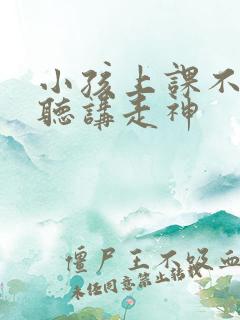 小孩上课不认真听讲走神