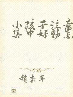 小孩子注意力不集中好动怎么办