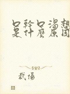 口干口渴想喝水是什么原因