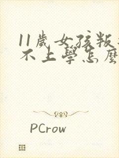 11岁女孩叛逆不上学怎么办