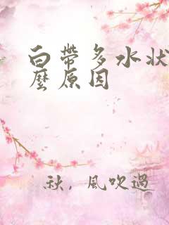 白带多水状是什么原因