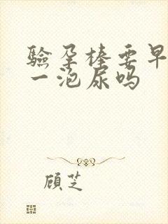 验孕棒要早上第一泡尿吗