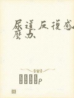 尿道反复感染怎么办