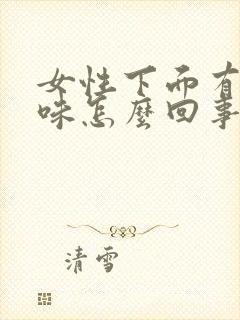 女性下面有腥臭味怎么回事