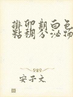 排卵期白色乳状粘稠分泌物