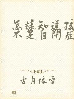 怎样知道孩子是不是自闭症