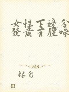 女性下边分泌物发黄有腥味怎么回事