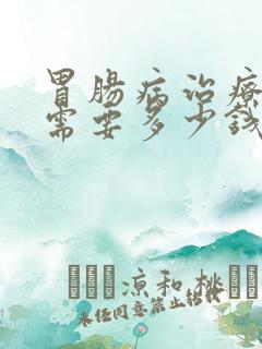 胃肠病治疗大概需要多少钱