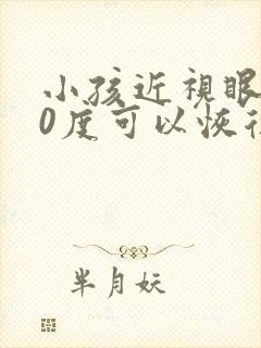 小孩近视眼300度可以恢复吗