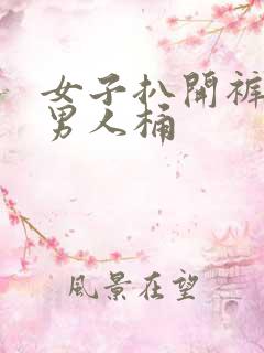 女子扒开裤子让男人桶